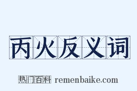 丙火反义词是什么意思的图片